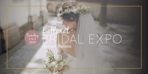 Ballarat Bridal Expo - Febreuary 2nd, 2020